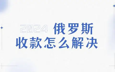 俄罗斯收款怎么解决？目前俄罗斯收款的三种方式