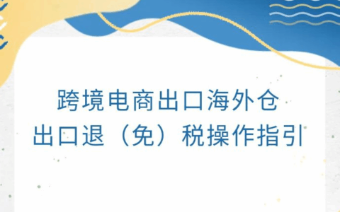 跨境电商出口海外仓9810出口退（免）税操作指引