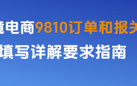 跨境电商9810订单和报关单填写详解要求指南