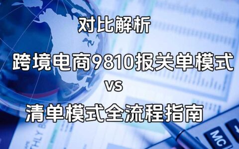 对比解析：跨境电商9810报关单模式vs清单模式全流程指南