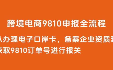 9810申报从办理电子口岸卡，备案企业资质到获取9810订单号进行报关全流程